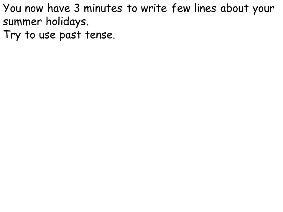 You now have 3 minutes to write few lines about your summer holidays. Try to use past tense.