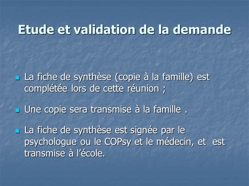 Etude et validation de la demande La fiche de synthèse (copie à la famille) est complétée lors de cette réunion ; La fiche de synthèse (copie à la famille) est complétée lors de cette réunion ; Une copie sera transmise à la famille.