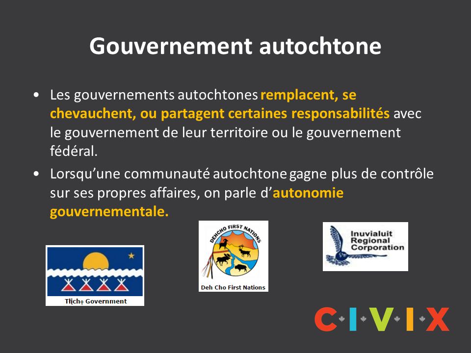 Gouvernement autochtone Les gouvernements autochtones remplacent, se chevauchent, ou partagent certaines responsabilités avec le gouvernement de leur territoire ou le gouvernement fédéral.