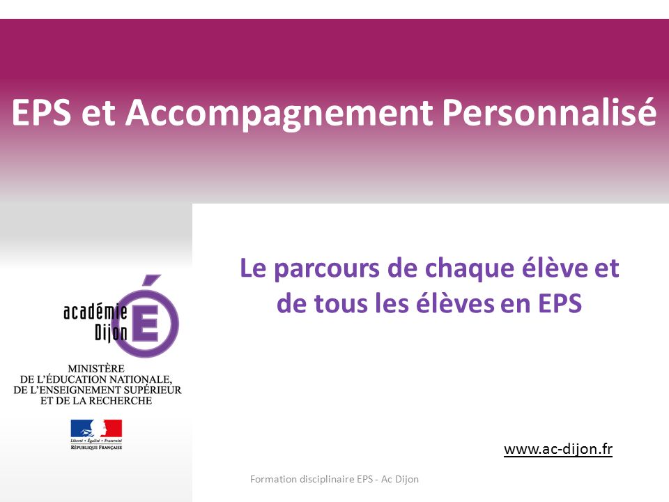 Le parcours de chaque élève et de tous les élèves en EPS EPS et Accompagnement Personnalisé Formation disciplinaire EPS - Ac Dijon