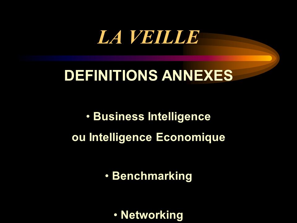 LA VEILLE DEFINITIONS ANNEXES Business Intelligence ou Intelligence Economique Benchmarking Networking