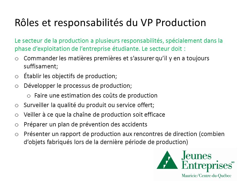 Rôles et responsabilités du VP Production Le secteur de la production a plusieurs responsabilités, spécialement dans la phase dexploitation de lentreprise étudiante.