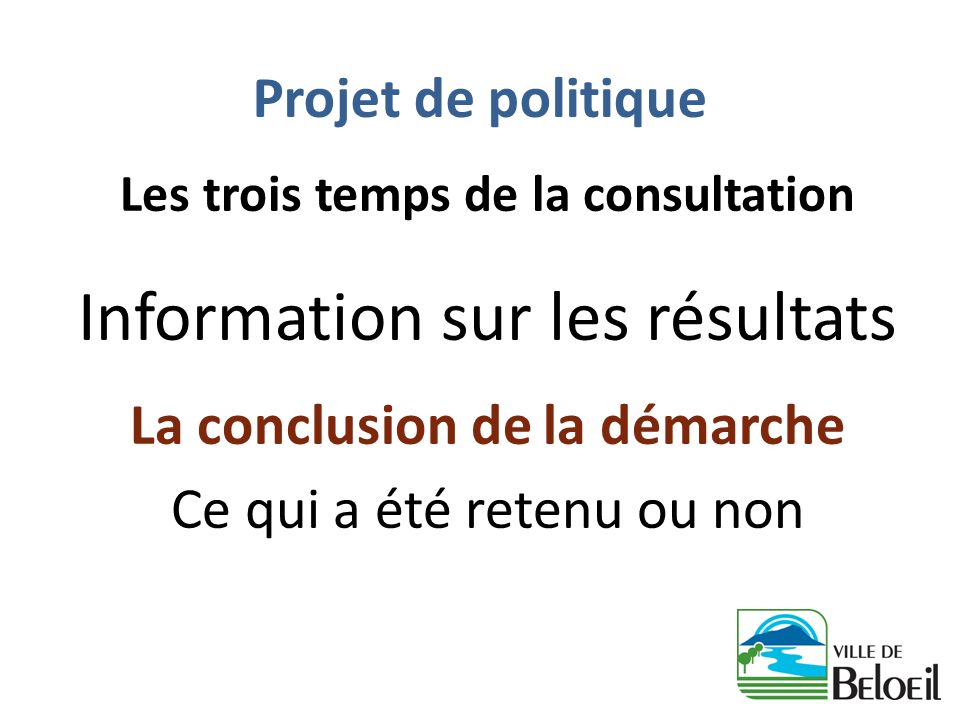 Projet de politique Les trois temps de la consultation Information sur les résultats La conclusion de la démarche Ce qui a été retenu ou non