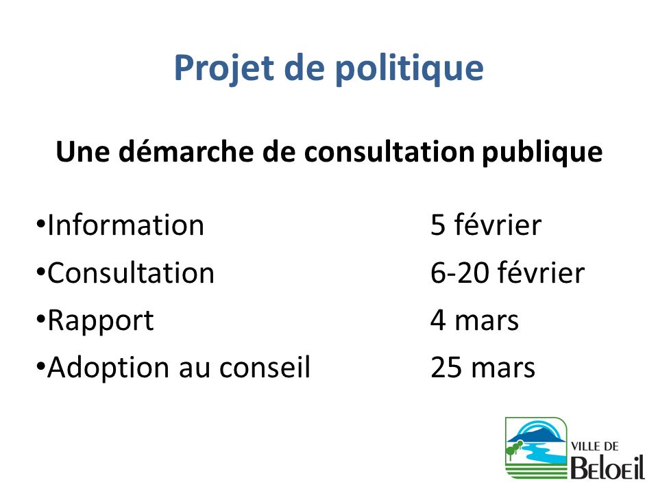 Projet de politique Une démarche de consultation publique Information5 février Consultation6-20 février Rapport4 mars Adoption au conseil25 mars
