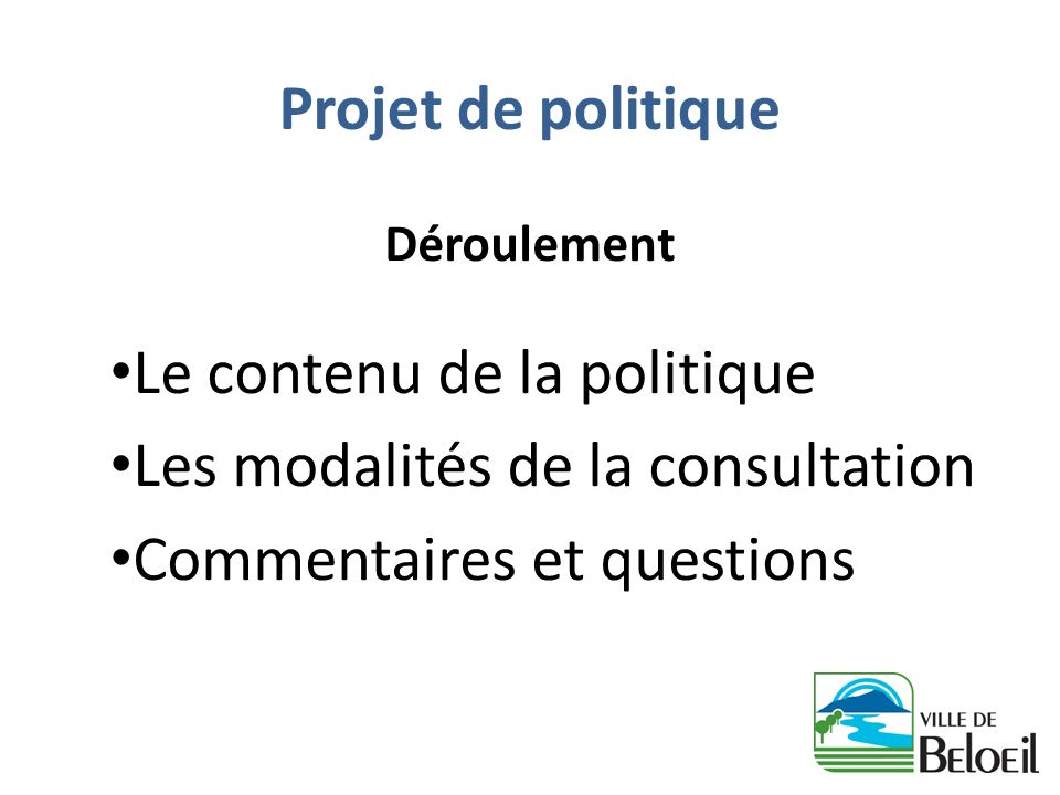 Projet de politique Déroulement Le contenu de la politique Les modalités de la consultation Commentaires et questions