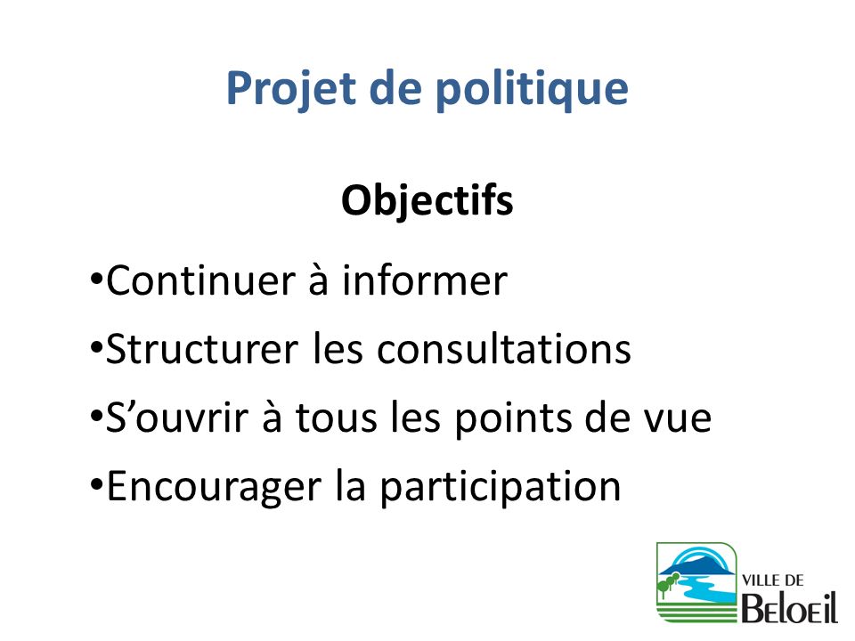 Projet de politique Objectifs Continuer à informer Structurer les consultations Souvrir à tous les points de vue Encourager la participation