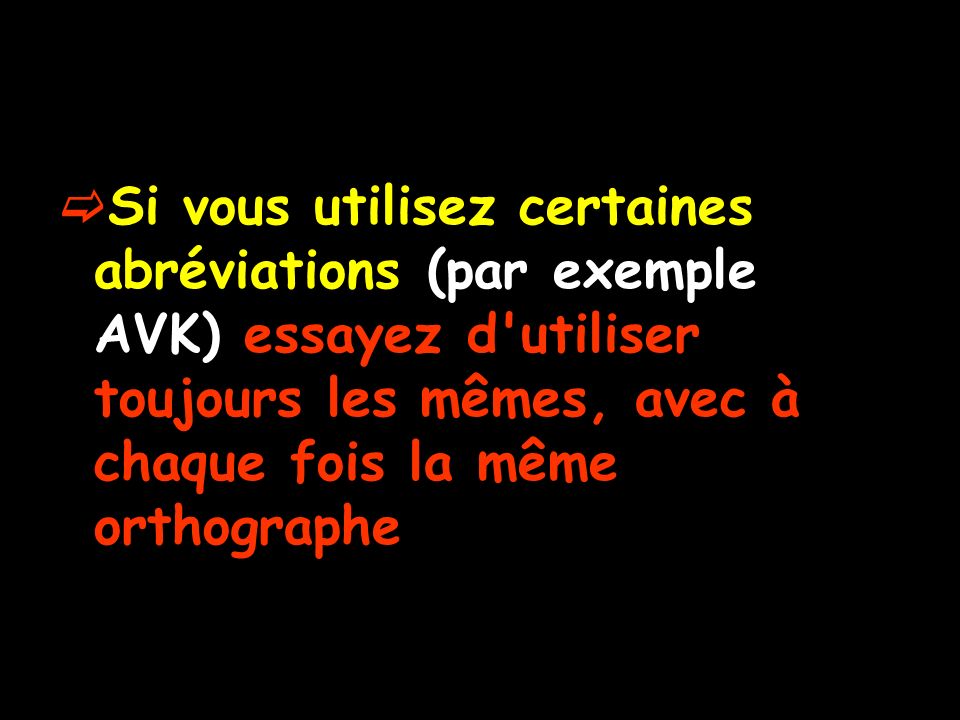Si vous utilisez certaines abréviations (par exemple AVK) essayez d utiliser toujours les mêmes, avec à chaque fois la même orthographe