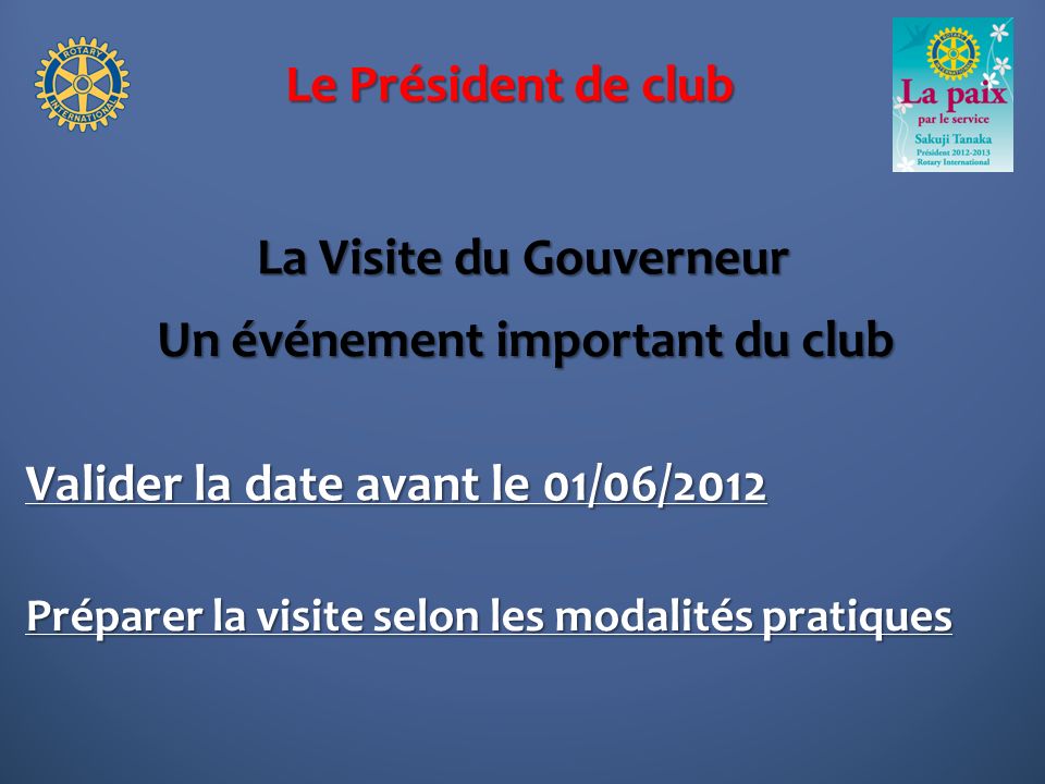 Le Président de club La Visite du Gouverneur Un événement important du club Valider la date avant le 01/06/2012 Préparer la visite selon les modalités pratiques