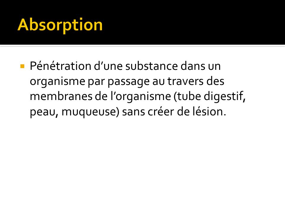 Pénétration dune substance dans un organisme par passage au travers des membranes de lorganisme (tube digestif, peau, muqueuse) sans créer de lésion.