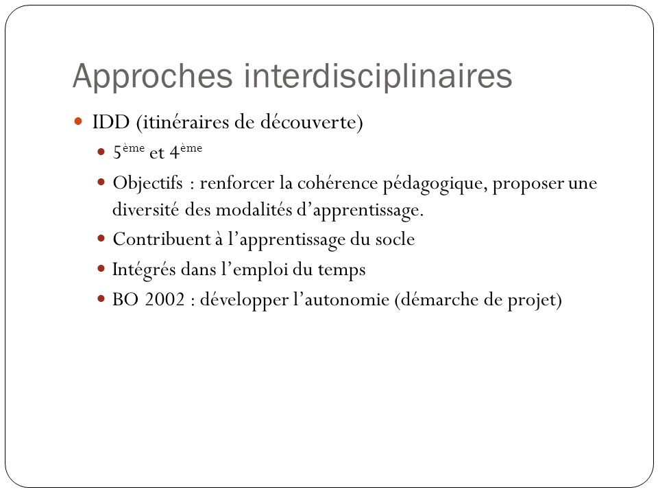 Approches interdisciplinaires IDD (itinéraires de découverte) 5 ème et 4 ème Objectifs : renforcer la cohérence pédagogique, proposer une diversité des modalités dapprentissage.