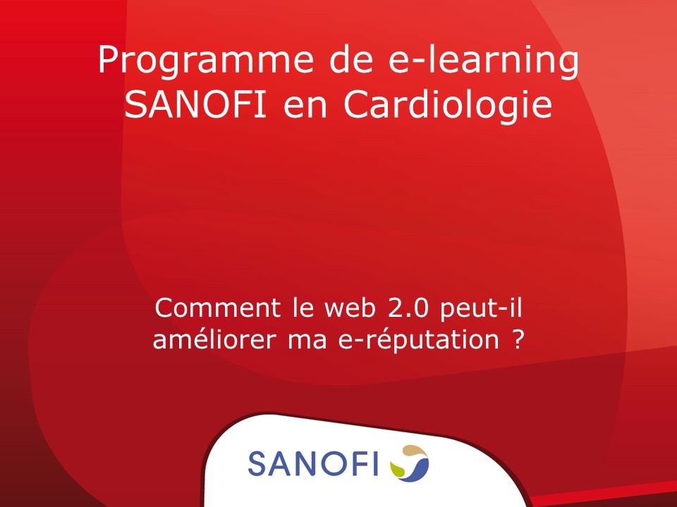 Programme de e-learning SANOFI en Cardiologie Comment le web 2.0 peut-il améliorer ma e-réputation