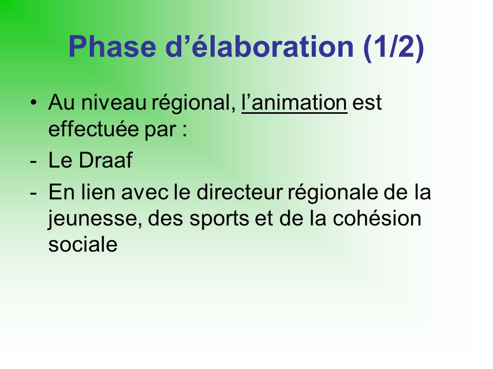 Phase délaboration (1/2) Au niveau régional, lanimation est effectuée par : -Le Draaf -En lien avec le directeur régionale de la jeunesse, des sports et de la cohésion sociale