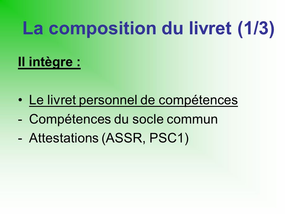 La composition du livret (1/3) Il intègre : Le livret personnel de compétences -Compétences du socle commun -Attestations (ASSR, PSC1)