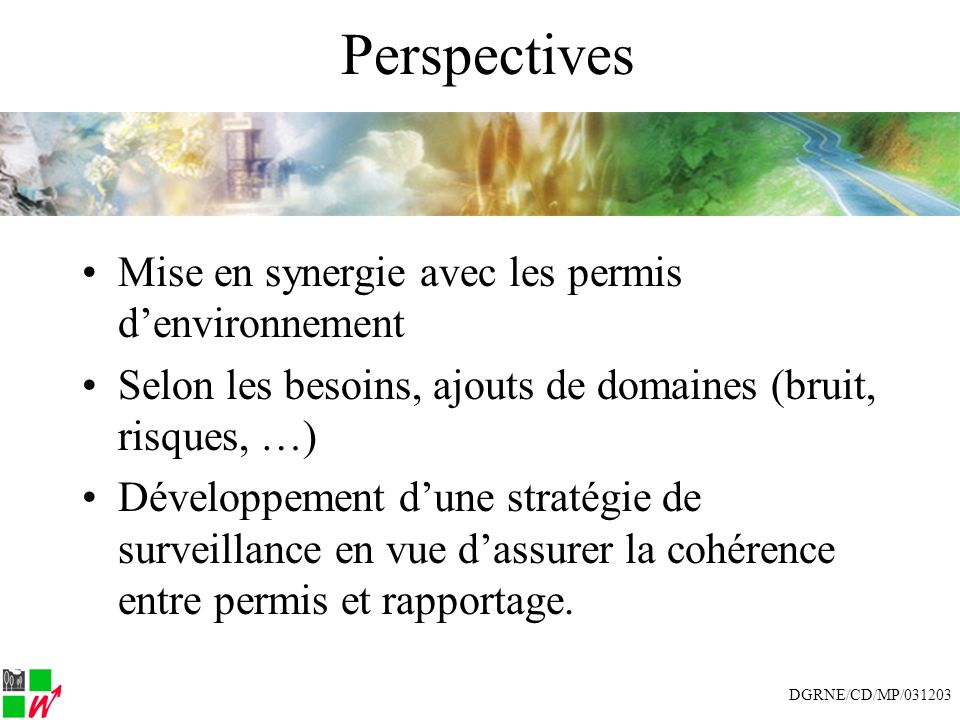 Perspectives Mise en synergie avec les permis denvironnement Selon les besoins, ajouts de domaines (bruit, risques, …) Développement dune stratégie de surveillance en vue dassurer la cohérence entre permis et rapportage.