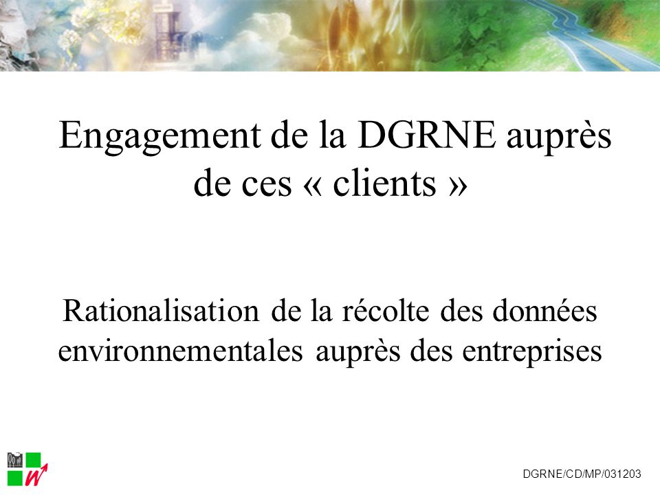Engagement de la DGRNE auprès de ces « clients » Rationalisation de la récolte des données environnementales auprès des entreprises DGRNE/CD/MP/031203