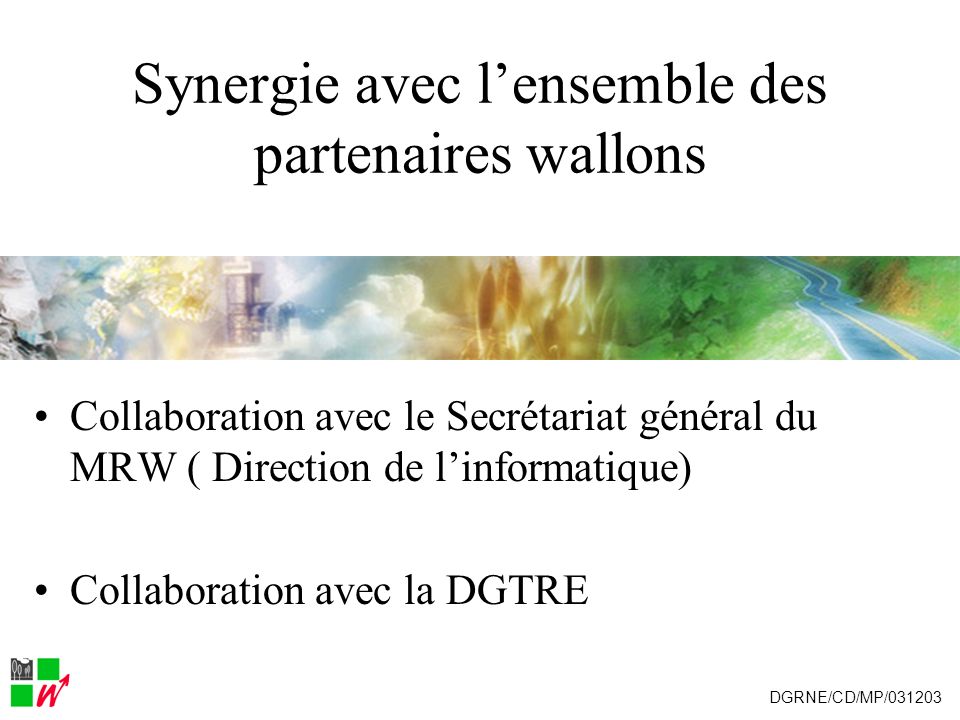 Synergie avec lensemble des partenaires wallons Collaboration avec le Secrétariat général du MRW ( Direction de linformatique) Collaboration avec la DGTRE DGRNE/CD/MP/031203