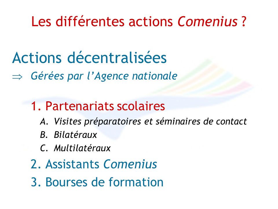 Les différentes actions Comenius . Actions décentralisées Gérées par lAgence nationale 1.