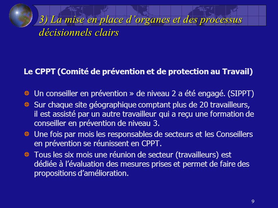 3) La mise en place dorganes et des processus décisionnels clairs Le CPPT (Comité de prévention et de protection au Travail) Un conseiller en prévention » de niveau 2 a été engagé.