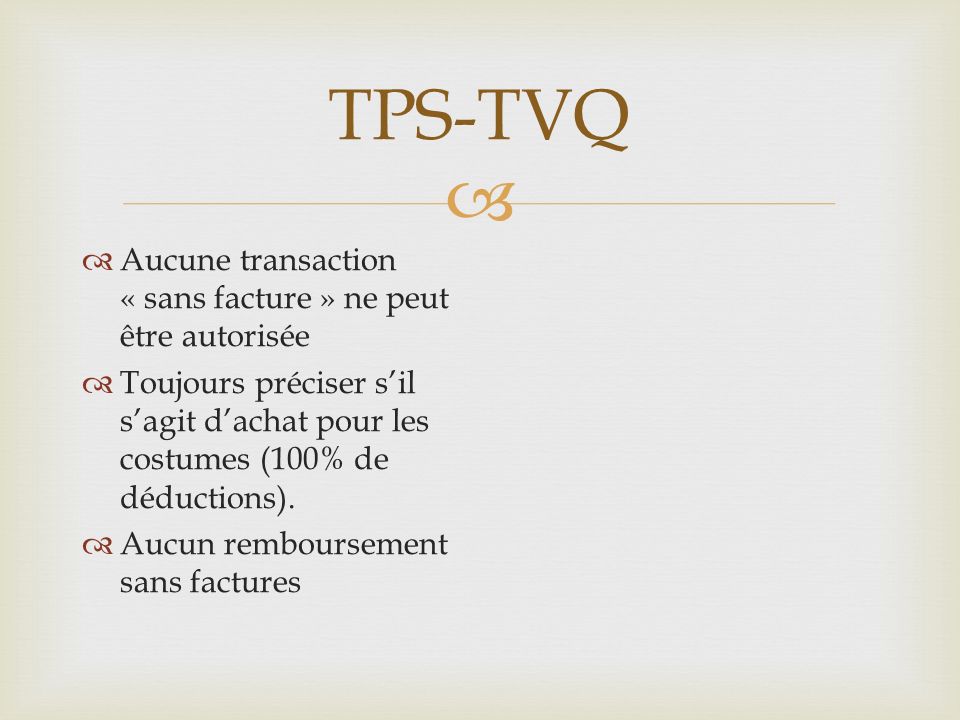 TPS-TVQ Aucune transaction « sans facture » ne peut être autorisée Toujours préciser sil sagit dachat pour les costumes (100% de déductions).