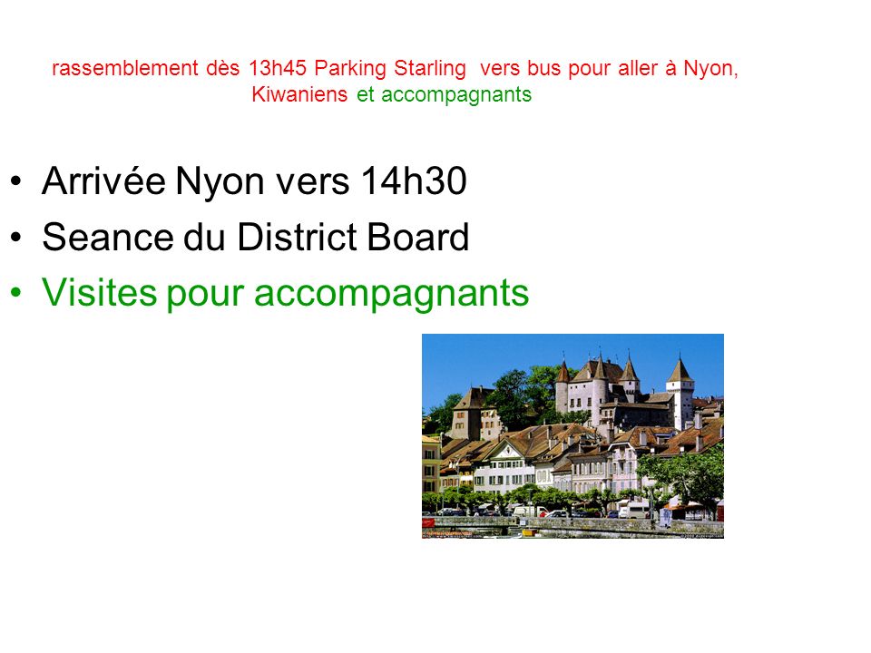 rassemblement dès 13h45 Parking Starling vers bus pour aller à Nyon, Kiwaniens et accompagnants Arrivée Nyon vers 14h30 Seance du District Board Visites pour accompagnants