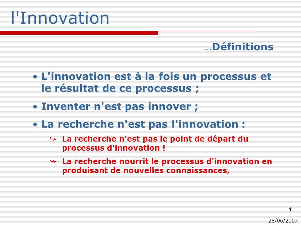 28/06/ l Innovation L innovation est à la fois un processus et le résultat de ce processus ; Inventer n est pas innover ; La recherche n est pas l innovation : La recherche n est pas le point de départ du processus d innovation .