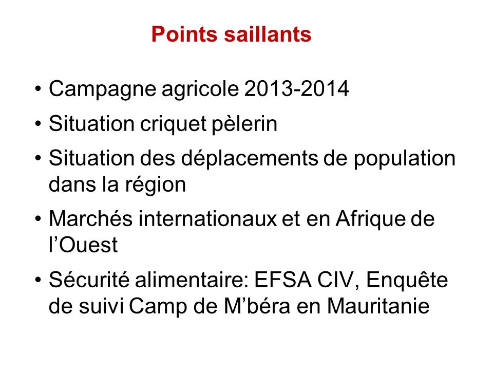 Points saillants Campagne agricole Situation criquet pèlerin Situation des déplacements de population dans la région Marchés internationaux et en Afrique de lOuest Sécurité alimentaire: EFSA CIV, Enquête de suivi Camp de Mbéra en Mauritanie