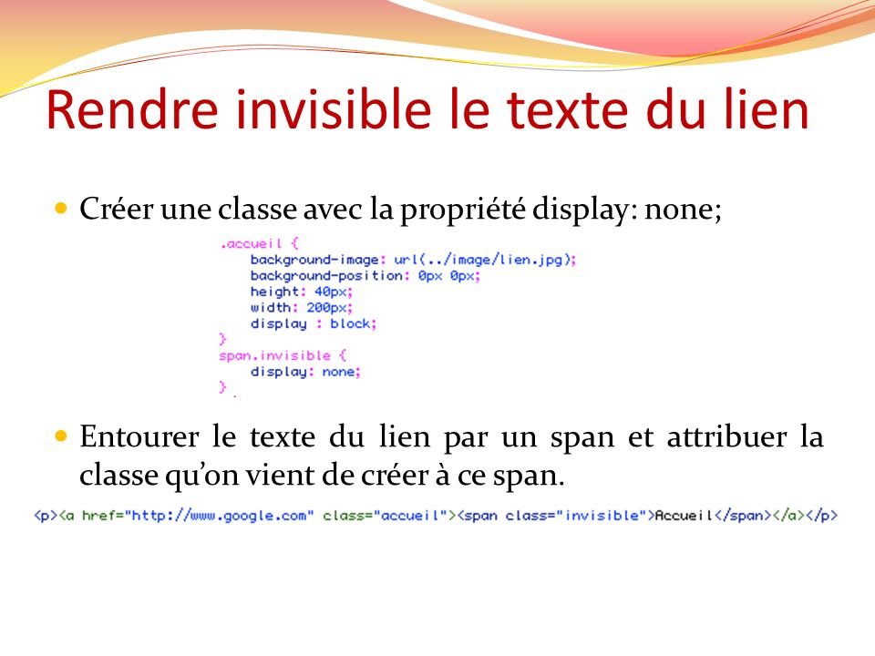 Rendre invisible le texte du lien Créer une classe avec la propriété display: none; Entourer le texte du lien par un span et attribuer la classe quon vient de créer à ce span.