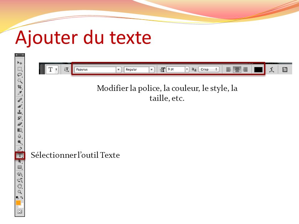 Ajouter du texte Sélectionner loutil Texte Modifier la police, la couleur, le style, la taille, etc.