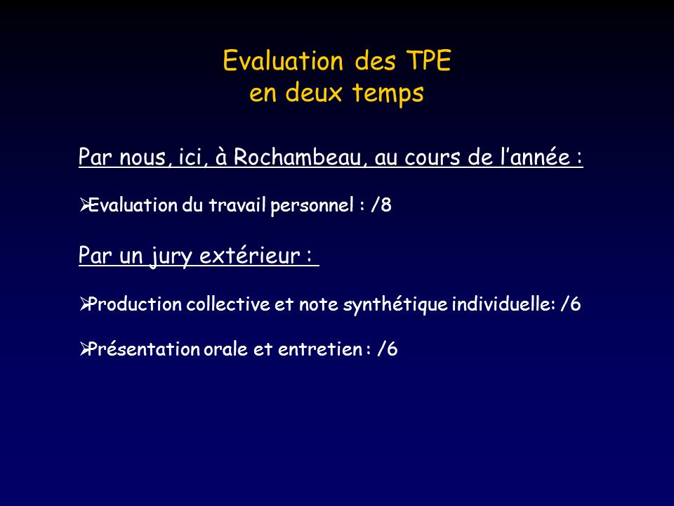 Evaluation des TPE en deux temps Par nous, ici, à Rochambeau, au cours de lannée : Evaluation du travail personnel : /8 Par un jury extérieur : Production collective et note synthétique individuelle: /6 Présentation orale et entretien : /6