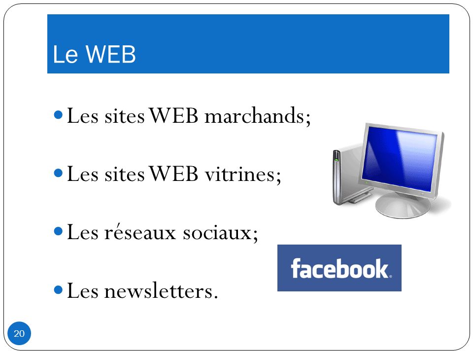 Le WEB Les sites WEB marchands; Les sites WEB vitrines; Les réseaux sociaux; Les newsletters. 20