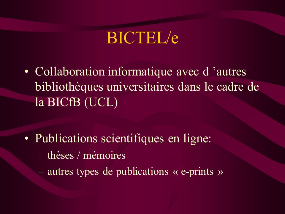 BICTEL/e Collaboration informatique avec d autres bibliothèques universitaires dans le cadre de la BICfB (UCL) Publications scientifiques en ligne: –thèses / mémoires –autres types de publications « e-prints »