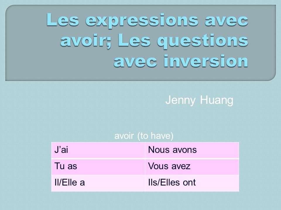 Jenny Huang avoir (to have) JaiNous avons Tu asVous avez Il/Elle aIls/Elles ont