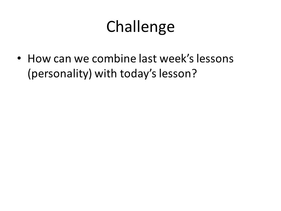Challenge How can we combine last weeks lessons (personality) with todays lesson