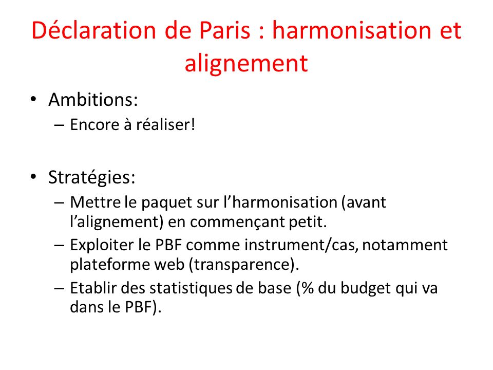 Déclaration de Paris : harmonisation et alignement Ambitions: – Encore à réaliser.