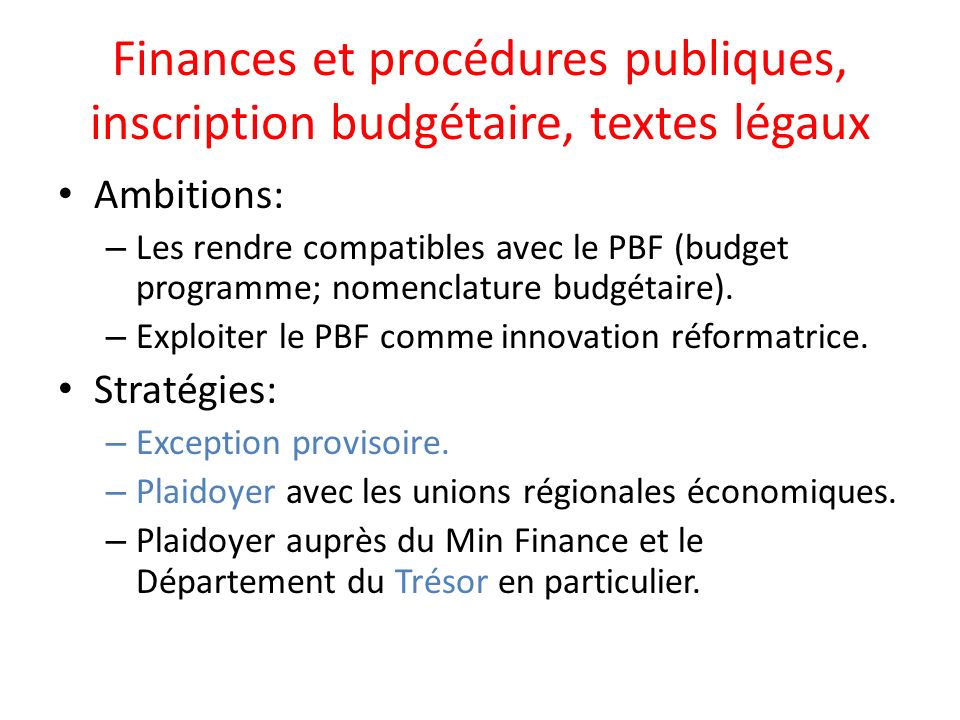 Finances et procédures publiques, inscription budgétaire, textes légaux Ambitions: – Les rendre compatibles avec le PBF (budget programme; nomenclature budgétaire).