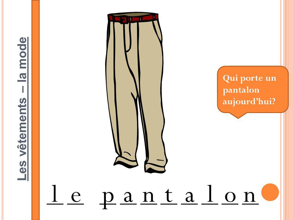 Les vêtements – la mode __ __ __ __ __ lepantalon Qui porte un pantalon aujourdhui