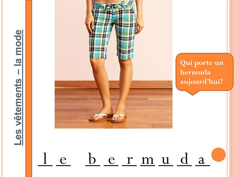 Les vêtements – la mode __ __ __ __ __ __ __ __ __ lebermuda Qui porte un bermuda aujourdhui