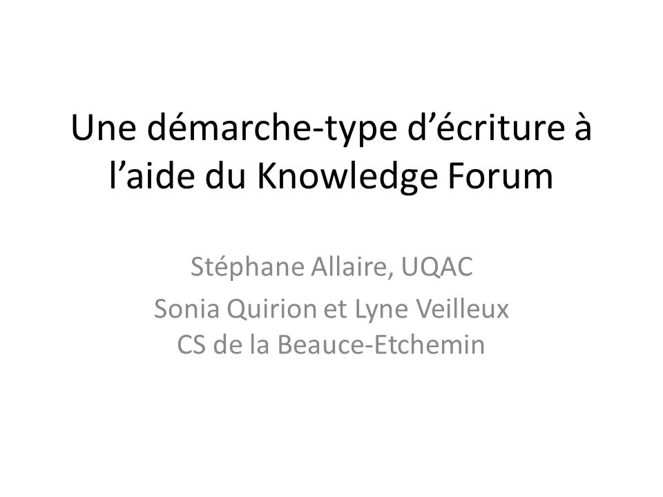Une démarche-type décriture à laide du Knowledge Forum Stéphane Allaire, UQAC Sonia Quirion et Lyne Veilleux CS de la Beauce-Etchemin