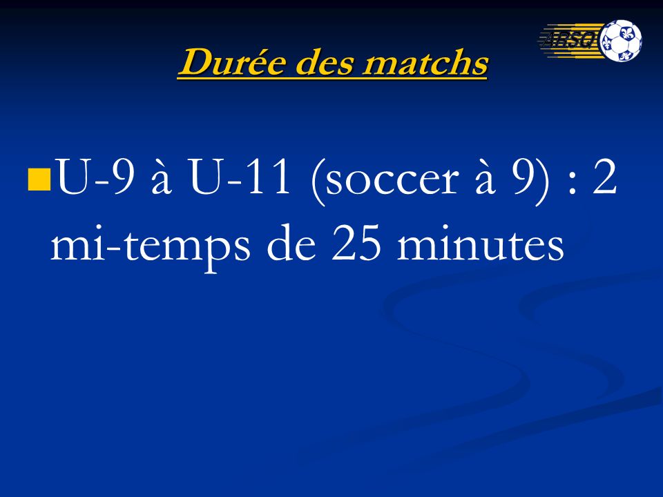 Durée des matchs U-9 à U-11 (soccer à 9) : 2 mi-temps de 25 minutes