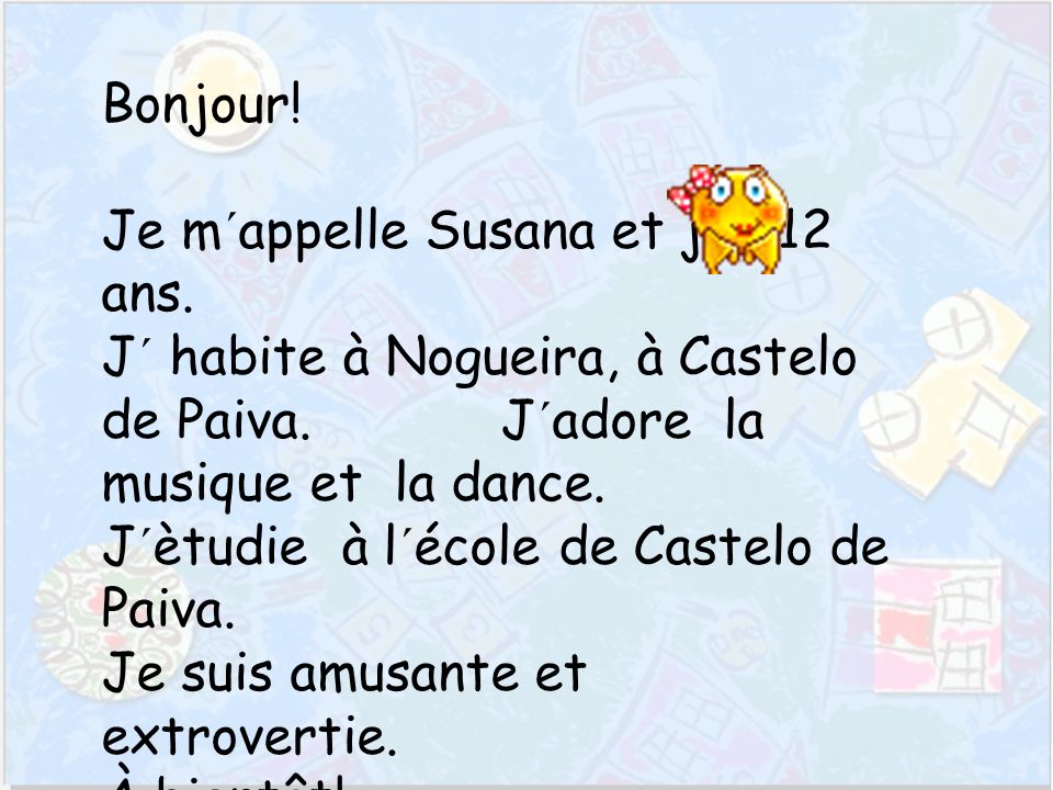 Bonjour. Je m´appelle Susana et j´ai 12 ans. J´ habite à Nogueira, à Castelo de Paiva.