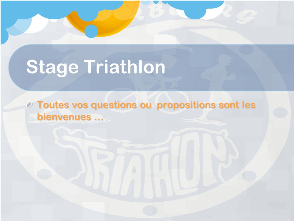 Stage Triathlon Toutes vos questions ou propositions sont les bienvenues …