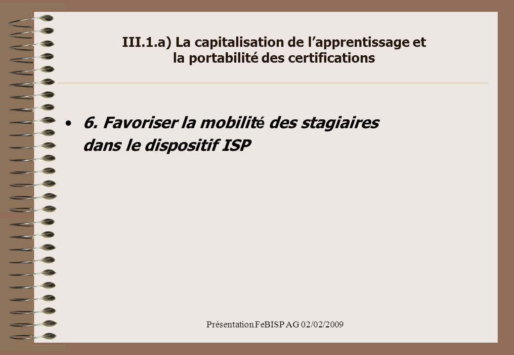 Présentation FeBISP AG 02/02/2009 III.1.a) La capitalisation de lapprentissage et la portabilité des certifications 6.