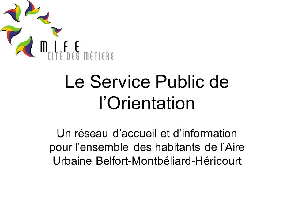 Le Service Public de lOrientation Un réseau daccueil et dinformation pour lensemble des habitants de lAire Urbaine Belfort-Montbéliard-Héricourt