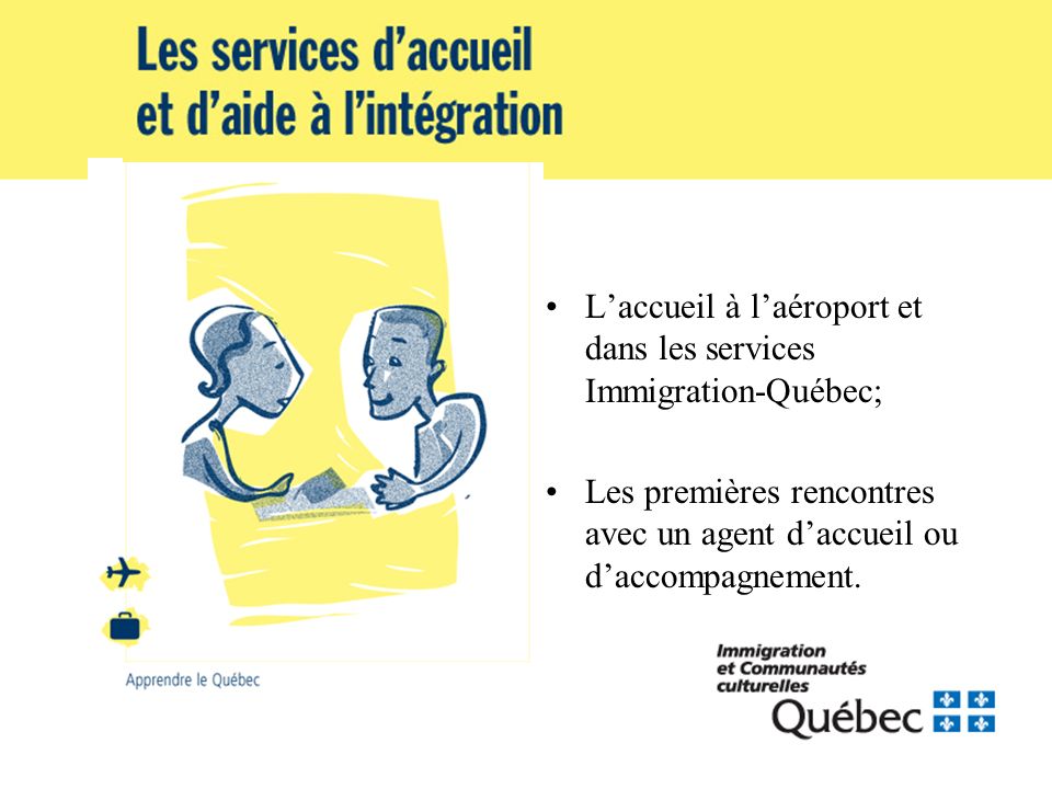 Laccueil à laéroport et dans les services Immigration-Québec; Les premières rencontres avec un agent daccueil ou daccompagnement.