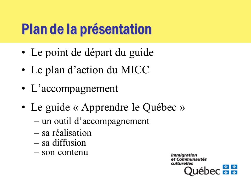 Plan de la présentation Le point de départ du guide Le plan daction du MICC Laccompagnement Le guide « Apprendre le Québec » –un outil daccompagnement –sa réalisation –sa diffusion –son contenu