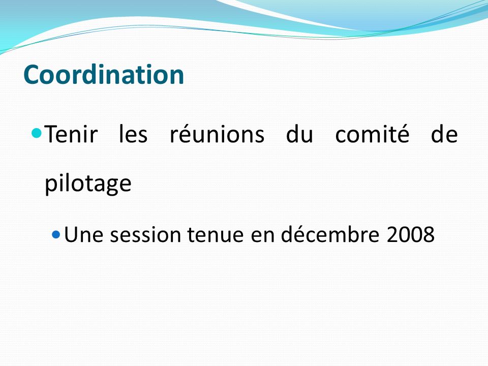 Coordination Tenir les réunions du comité de pilotage Une session tenue en décembre 2008