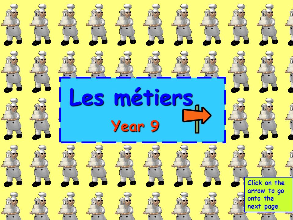 Les métiers Year 9 Click on the arrow to go onto the next page.