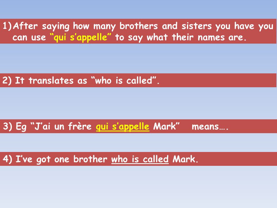 1)After saying how many brothers and sisters you have you can use qui sappelle to say what their names are.