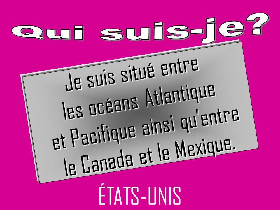 ÉTATS-UNIS Je suis situé entre les océans Atlantique et Pacifique ainsi quentre et Pacifique ainsi quentre le Canada et le Mexique.