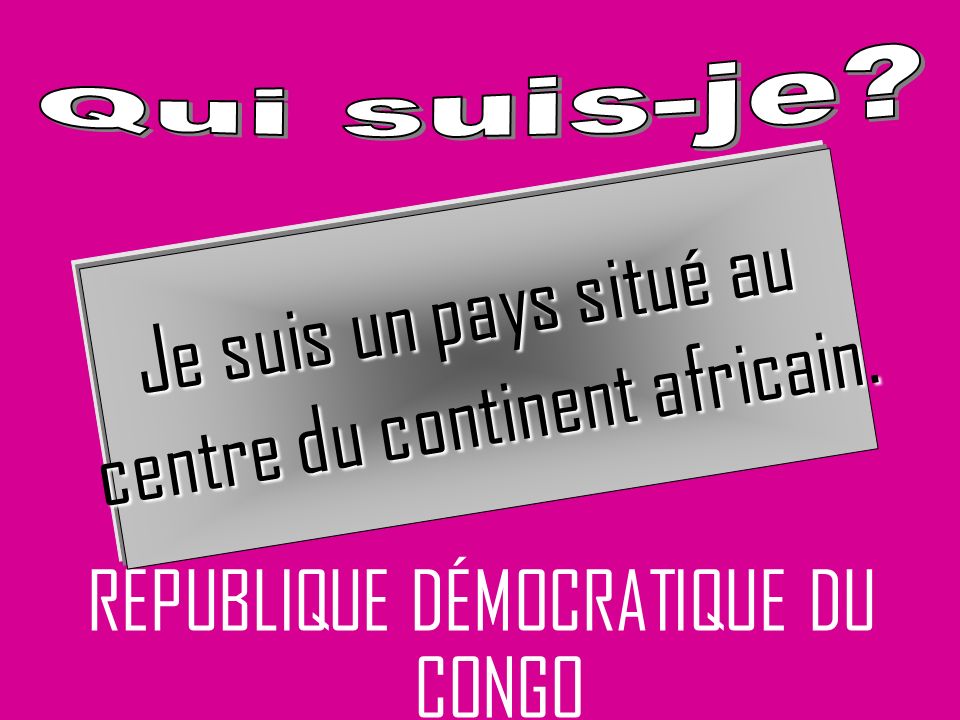 RÉPUBLIQUE DÉMOCRATIQUE DU CONGO Je suis un pays situé au centre du continent africain.